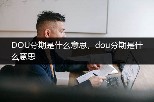 DOU分期是什么意思，dou分期是什么意思